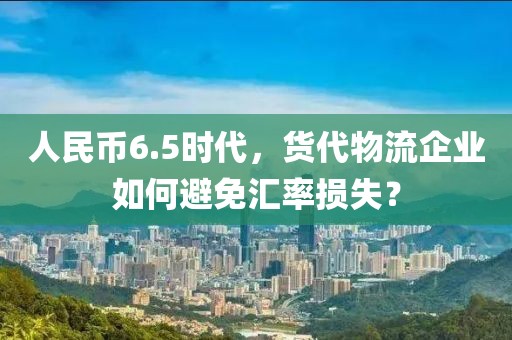 人民幣6.5時代，貨代物流企業如何避免匯率損失？
