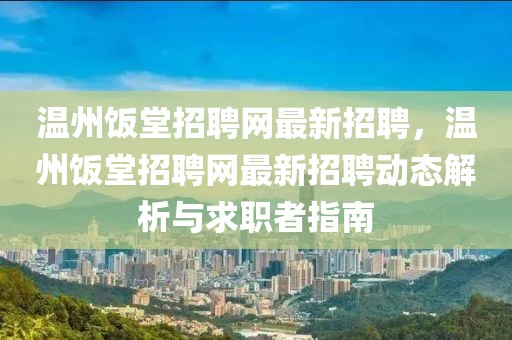 溫州飯堂招聘網最新招聘，溫州飯堂招聘網最新招聘動態解析與求職者指南