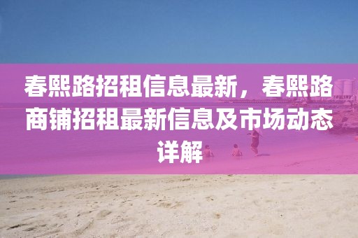 春熙路招租信息最新，春熙路商鋪招租最新信息及市場動態詳解