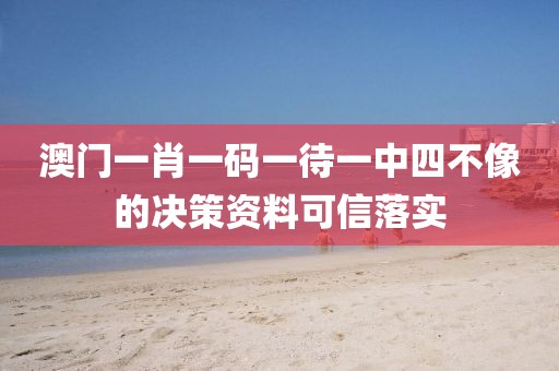 澳門一肖一碼一待一中四不像的決策資料可信落實(shí)