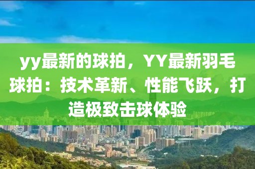 yy最新的球拍，YY最新羽毛球拍：技術革新、性能飛躍，打造極致擊球體驗