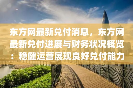 東方網(wǎng)最新兌付消息，東方網(wǎng)最新兌付進(jìn)展與財(cái)務(wù)狀況概覽：穩(wěn)健運(yùn)營(yíng)展現(xiàn)良好兌付能力