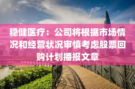 穩健醫療：公司將根據市場情況和經營狀況審慎考慮股票回購計劃播報文章
