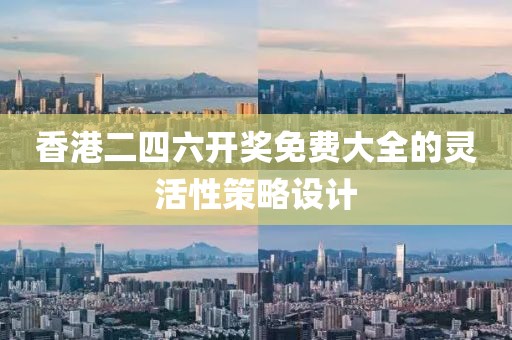 香港二四六開獎免費大全的靈活性策略設計
