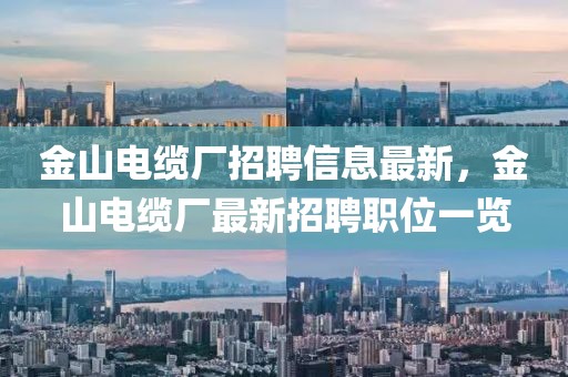 金山電纜廠招聘信息最新，金山電纜廠最新招聘職位一覽