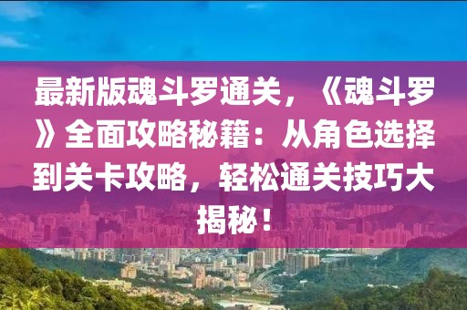 最新版魂斗羅通關，《魂斗羅》全面攻略秘籍：從角色選擇到關卡攻略，輕松通關技巧大揭秘！