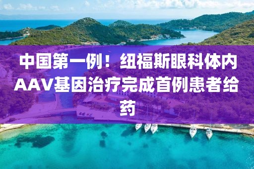 中國第一例！紐福斯眼科體內AAV基因治療完成首例患者給藥