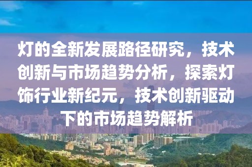 燈的全新發展路徑研究，技術創新與市場趨勢分析，探索燈飾行業新紀元，技術創新驅動下的市場趨勢解析