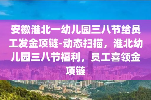 安徽淮北一幼兒園三八節給員工發金項鏈-動態掃描，淮北幼兒園三八節福利，員工喜領金項鏈