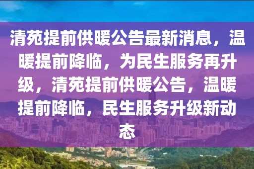 清苑提前供暖公告最新消息，溫暖提前降臨，為民生服務再升級，清苑提前供暖公告，溫暖提前降臨，民生服務升級新動態