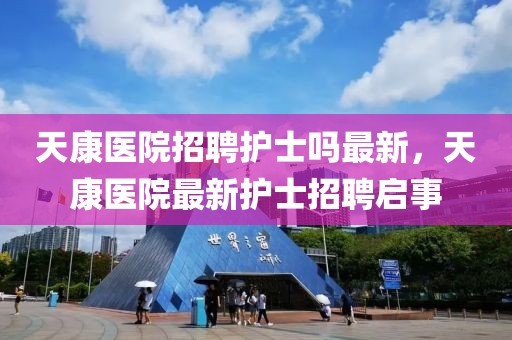 天康醫院招聘護士嗎最新，天康醫院最新護士招聘啟事