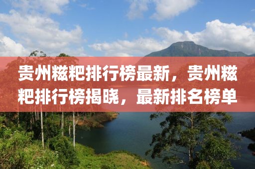 貴州糍粑排行榜最新，貴州糍粑排行榜揭曉，最新排名榜單