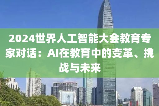2024世界人工智能大會教育專家對話：AI在教育中的變革、挑戰與未來
