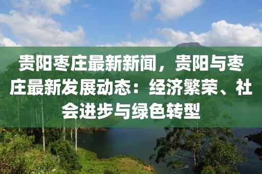 貴陽棗莊最新新聞，貴陽與棗莊最新發(fā)展動態(tài)：經(jīng)濟(jì)繁榮、社會進(jìn)步與綠色轉(zhuǎn)型