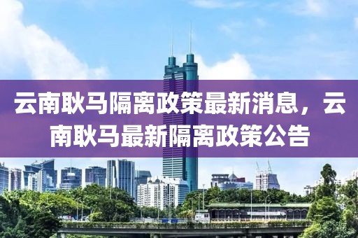 云南耿馬隔離政策最新消息，云南耿馬最新隔離政策公告