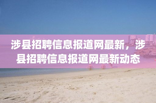 涉縣招聘信息報道網最新，涉縣招聘信息報道網最新動態