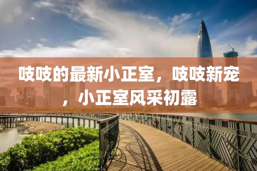 吱吱的最新小正室，吱吱新寵，小正室風采初露