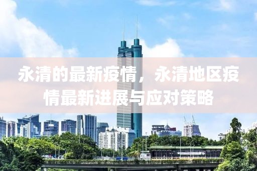 永清的最新疫情，永清地區疫情最新進展與應對策略
