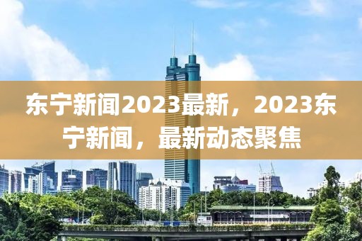 東寧新聞2023最新，2023東寧新聞，最新動態(tài)聚焦