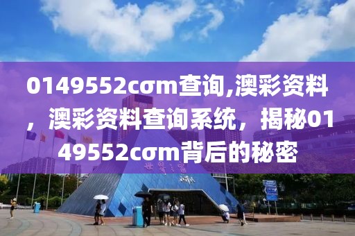 0149552cσm查詢,澳彩資料，澳彩資料查詢系統，揭秘0149552cσm背后的秘密