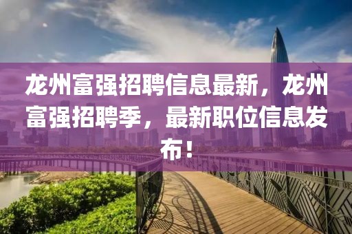 龍州富強招聘信息最新，龍州富強招聘季，最新職位信息發布！