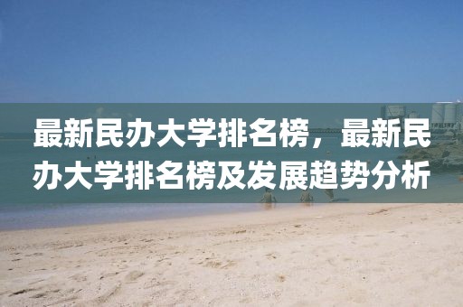 最新民辦大學排名榜，最新民辦大學排名榜及發展趨勢分析