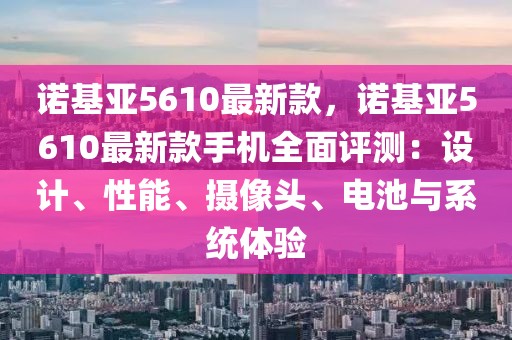 諾基亞5610最新款，諾基亞5610最新款手機全面評測：設計、性能、攝像頭、電池與系統體驗