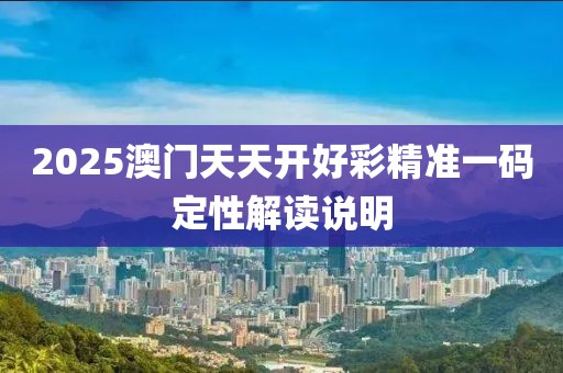 2025澳門天天開好彩精準(zhǔn)一碼定性解讀說明