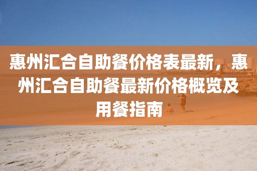 惠州匯合自助餐價格表最新，惠州匯合自助餐最新價格概覽及用餐指南