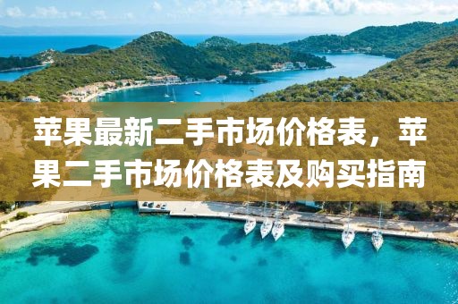 蘋果最新二手市場價格表，蘋果二手市場價格表及購買指南