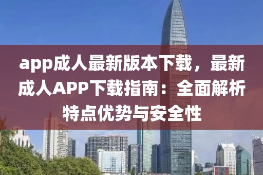 app成人最新版本下載，最新成人APP下載指南：全面解析特點(diǎn)優(yōu)勢(shì)與安全性