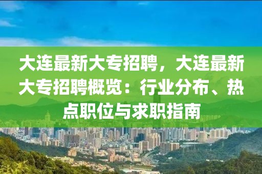 大連最新大專招聘，大連最新大專招聘概覽：行業分布、熱點職位與求職指南