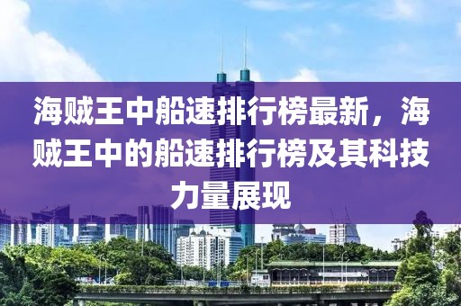 海賊王中船速排行榜最新，海賊王中的船速排行榜及其科技力量展現