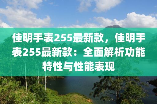佳明手表255最新款，佳明手表255最新款：全面解析功能特性與性能表現(xiàn)