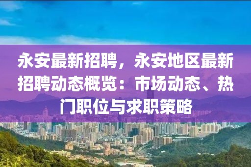 永安最新招聘，永安地區最新招聘動態概覽：市場動態、熱門職位與求職策略