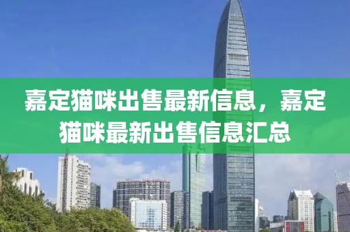 嘉定貓咪出售最新信息，嘉定貓咪最新出售信息匯總