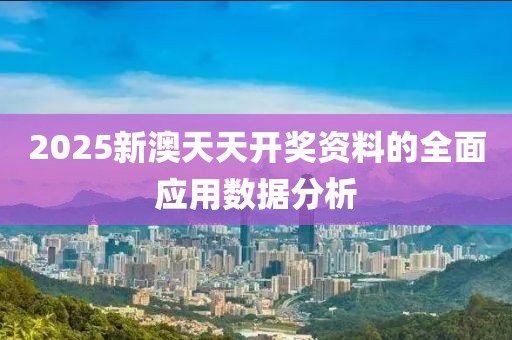 2025新澳天天開獎資料的全面應用數據分析