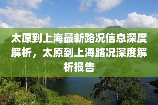 太原到上海最新路況信息深度解析，太原到上海路況深度解析報告