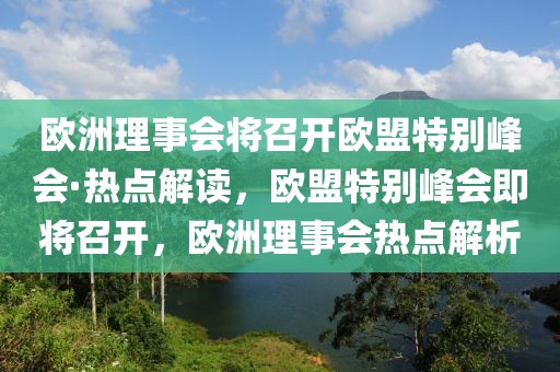 歐洲理事會將召開歐盟特別峰會·熱點解讀，歐盟特別峰會即將召開，歐洲理事會熱點解析