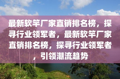 最新軟竿廠家直銷排名榜，探尋行業領軍者，最新軟竿廠家直銷排名榜，探尋行業領軍者，引領潮流趨勢