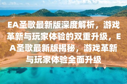 EA圣歌最新版深度解析，游戲革新與玩家體驗(yàn)的雙重升級(jí)，EA圣歌最新版揭秘，游戲革新與玩家體驗(yàn)全面升級(jí)