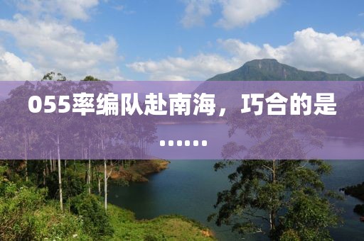 055率編隊赴南海，巧合的是……