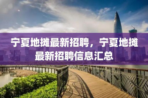 寧夏地攤最新招聘，寧夏地攤最新招聘信息匯總