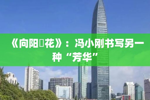 《向陽?花》：馮小剛書寫另一種“芳華”