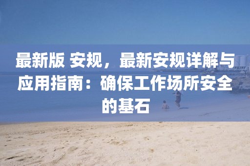 最新版 安規(guī)，最新安規(guī)詳解與應(yīng)用指南：確保工作場所安全的基石