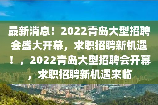 最新消息！2022青島大型招聘會盛大開幕，求職招聘新機遇！，2022青島大型招聘會開幕，求職招聘新機遇來臨