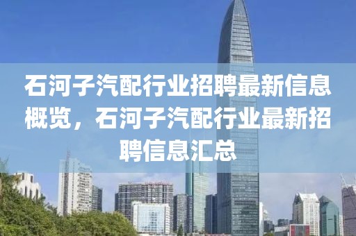 石河子汽配行業招聘最新信息概覽，石河子汽配行業最新招聘信息匯總