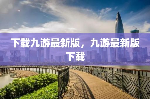 下載九游最新版，九游最新版下載