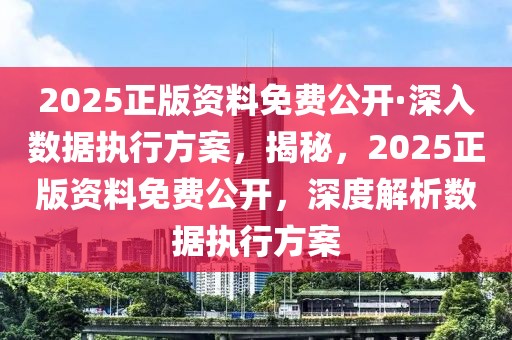 2025正版資料免費(fèi)公開·深入數(shù)據(jù)執(zhí)行方案，揭秘，2025正版資料免費(fèi)公開，深度解析數(shù)據(jù)執(zhí)行方案