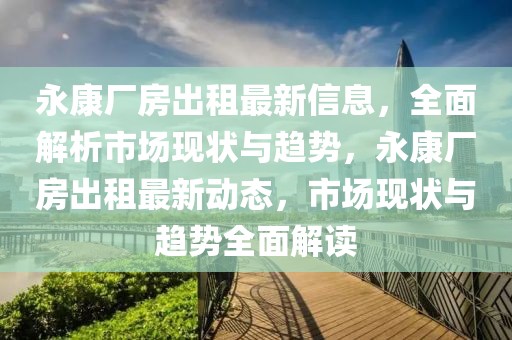 永康廠房出租最新信息，全面解析市場現(xiàn)狀與趨勢，永康廠房出租最新動態(tài)，市場現(xiàn)狀與趨勢全面解讀